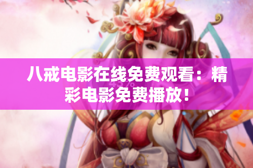 八戒电影在线免费观看：精彩电影免费播放！