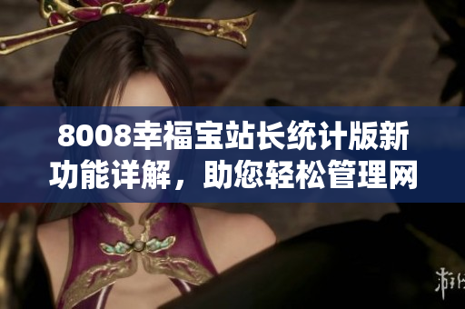 8008幸福宝站长统计版新功能详解，助您轻松管理网站