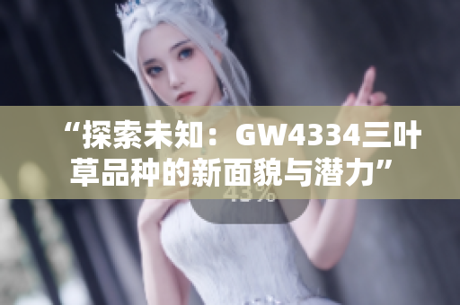 “探索未知：GW4334三叶草品种的新面貌与潜力”