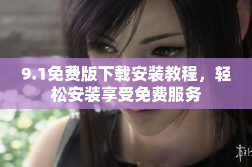 9.1免费版下载安装教程，轻松安装享受免费服务