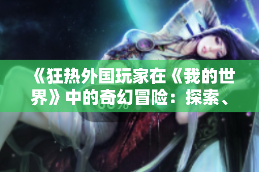 《狂热外国玩家在《我的世界》中的奇幻冒险：探索、建设与创造的乐趣》