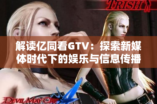 解读亿同看GTV：探索新媒体时代下的娱乐与信息传播