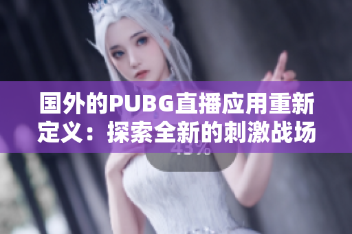 国外的PUBG直播应用重新定义：探索全新的刺激战场直播体验