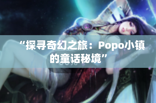 “探寻奇幻之旅：Popo小镇的童话秘境”
