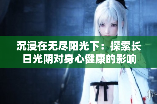 沉浸在无尽阳光下：探索长日光阴对身心健康的影响