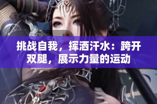 挑战自我，挥洒汗水：跨开双腿，展示力量的运动