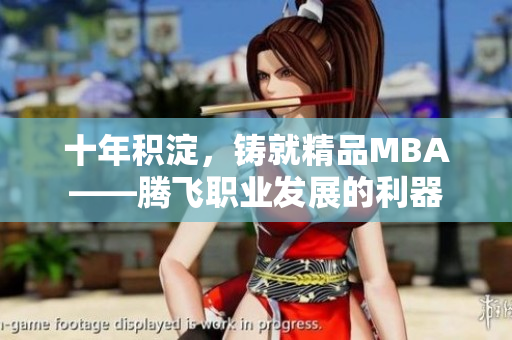 十年积淀，铸就精品MBA——腾飞职业发展的利器