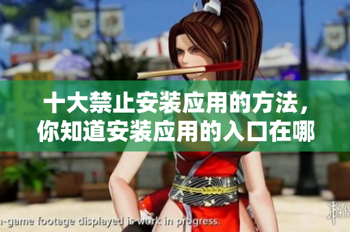 十大禁止安装应用的方法，你知道安装应用的入口在哪里吗？