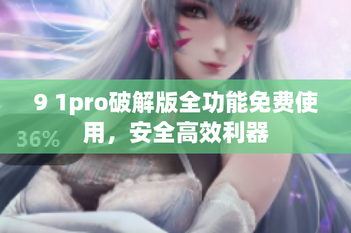 9 1pro破解版全功能免费使用，安全高效利器