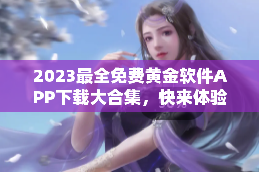 2023最全免费黄金软件APP下载大合集，快来体验新版功能吧