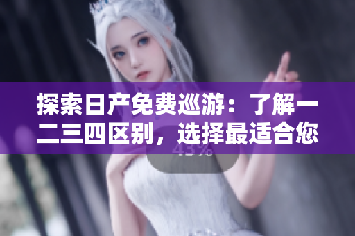 探索日产免费巡游：了解一二三四区别，选择最适合您的线路