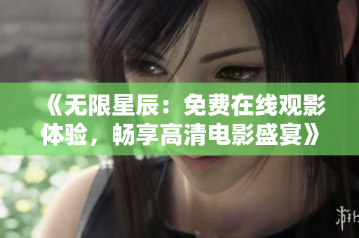 《无限星辰：免费在线观影体验，畅享高清电影盛宴》