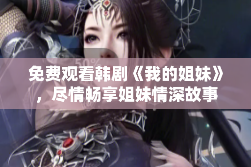 免费观看韩剧《我的姐妹》，尽情畅享姐妹情深故事