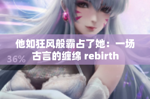 他如狂风般霸占了她：一场古言的缠绵 rebirth
