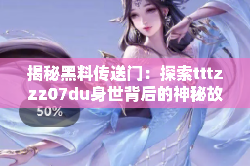 揭秘黑料传送门：探索tttzzz07du身世背后的神秘故事与隐藏秘密