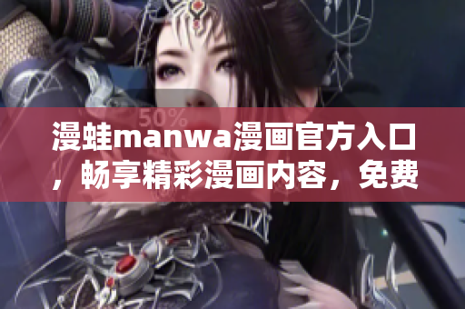 漫蛙manwa漫画官方入口，畅享精彩漫画内容，免费下载体验