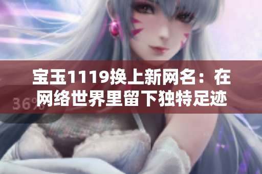 宝玉1119换上新网名：在网络世界里留下独特足迹