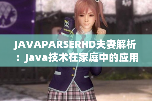 JAVAPARSERHD夫妻解析：Java技术在家庭中的应用