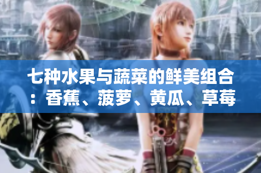 七种水果与蔬菜的鲜美组合：香蕉、菠萝、黄瓜、草莓、樱桃、榴莲与茄子