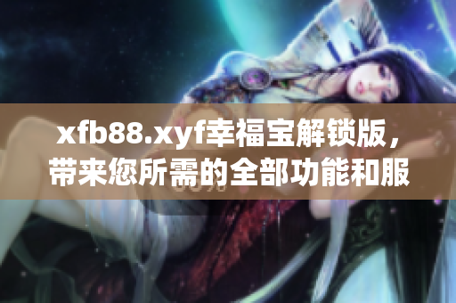 xfb88.xyf幸福宝解锁版，带来您所需的全部功能和服务