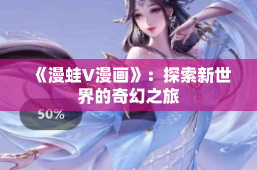 《漫蛙V漫画》：探索新世界的奇幻之旅