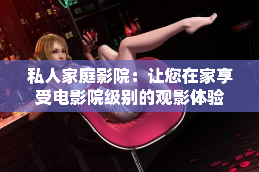 私人家庭影院：让您在家享受电影院级别的观影体验