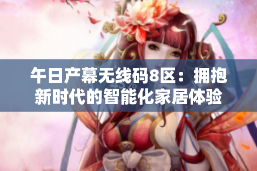 午日产幕无线码8区：拥抱新时代的智能化家居体验