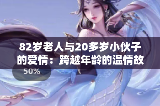 82岁老人与20多岁小伙子的爱情：跨越年龄的温情故事