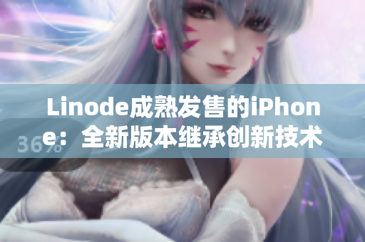Linode成熟发售的iPhone：全新版本继承创新技术