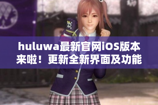 huluwa最新官网iOS版本来啦！更新全新界面及功能优化