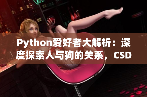 Python爱好者大解析：深度探索人与狗的关系，CSDN专家呈现