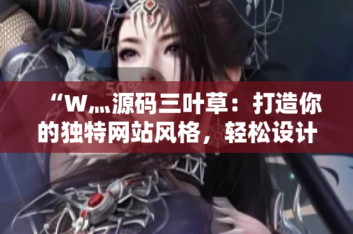 “W灬源码三叶草：打造你的独特网站风格，轻松设计个性化网页”