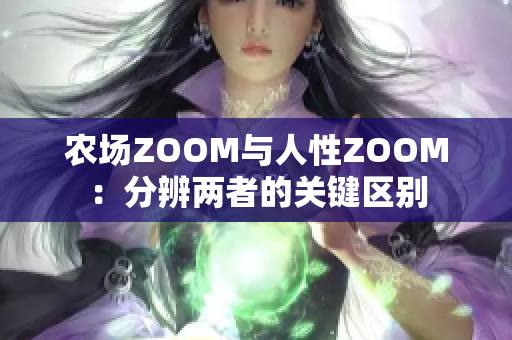 农场ZOOM与人性ZOOM：分辨两者的关键区别