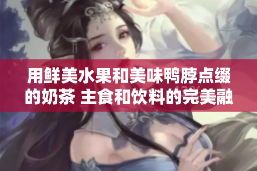 用鲜美水果和美味鸭脖点缀的奶茶 主食和饮料的完美融合