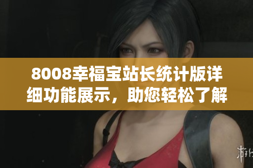 8008幸福宝站长统计版详细功能展示，助您轻松了解站长工具的实用性