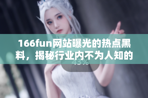 166fun网站曝光的热点黑料，揭秘行业内不为人知的真相