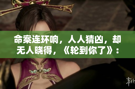 命案连环响，人人猜凶，却无人晓得，《轮到你了》：推理谜局揭幕