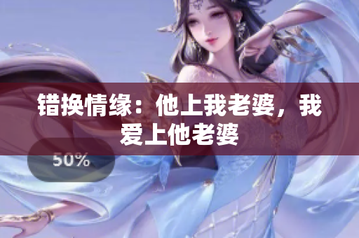 错换情缘：他上我老婆，我爱上他老婆
