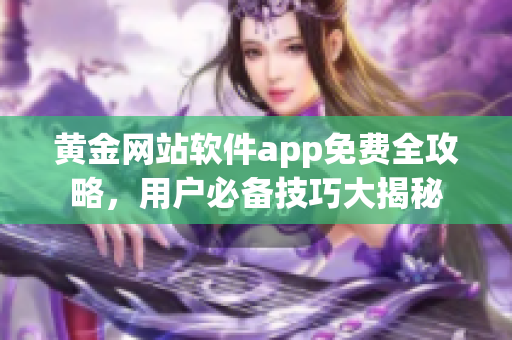 黄金网站软件app免费全攻略，用户必备技巧大揭秘