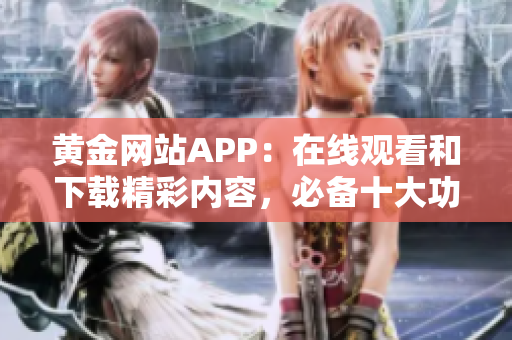 黄金网站APP：在线观看和下载精彩内容，必备十大功能
