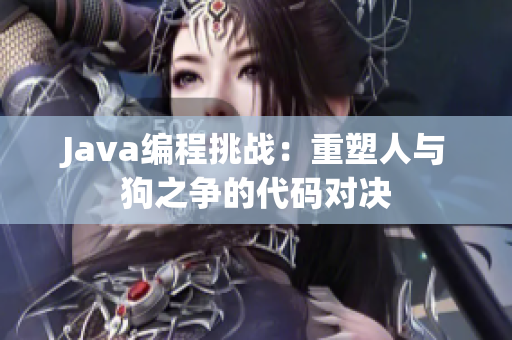 Java编程挑战：重塑人与狗之争的代码对决
