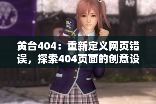 黄台404：重新定义网页错误，探索404页面的创意设计与用户体验优化