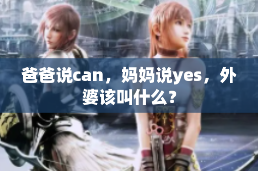 爸爸说can，妈妈说yes，外婆该叫什么？