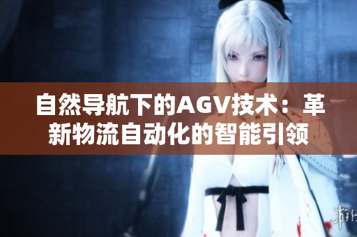 自然导航下的AGV技术：革新物流自动化的智能引领