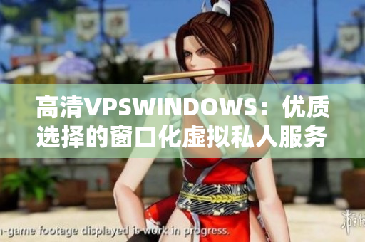 高清VPSWINDOWS：优质选择的窗口化虚拟私人服务器