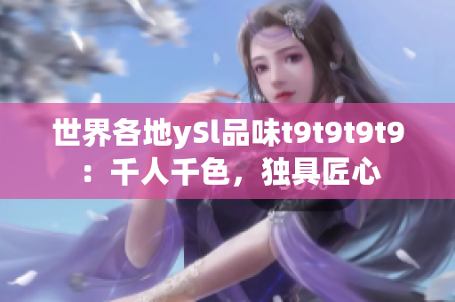 世界各地ySl品味t9t9t9t9：千人千色，独具匠心