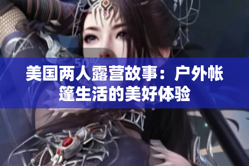 美国两人露营故事：户外帐篷生活的美好体验