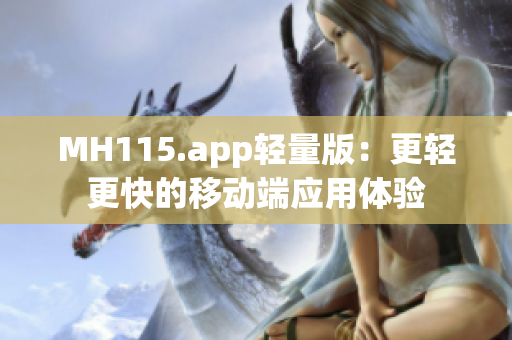 MH115.app轻量版：更轻更快的移动端应用体验