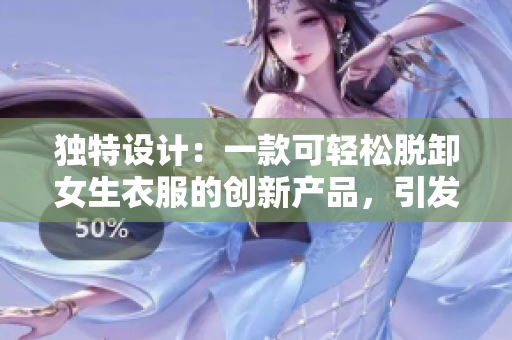独特设计：一款可轻松脱卸女生衣服的创新产品，引发热议
