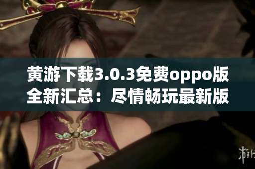 黄游下载3.0.3免费oppo版全新汇总：尽情畅玩最新版本游戏